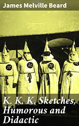 K. K. K. : sketches, humorous and didactic, treating the more important events of the Ku-klux-klan movement in the South ; with a discussion of the cuases which gave rise to it, and the social and political issues emanating from it