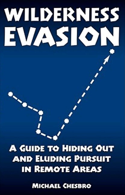 Wilderness Evasion: A Guide to Hiding Out and Eluding Pursuit in Remote Areas