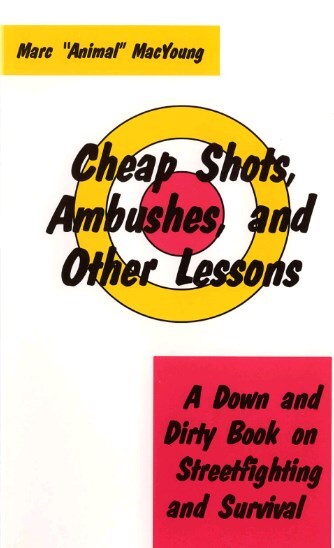 Cheap Shots, Ambushes, and Other Lessons: A Down and Dirty Book on Streetfighting and Survival