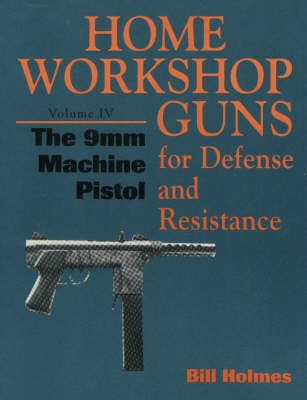 Home Workshop Guns for Defense and Resistance - Volume IV: The 9mm Machine Pistol