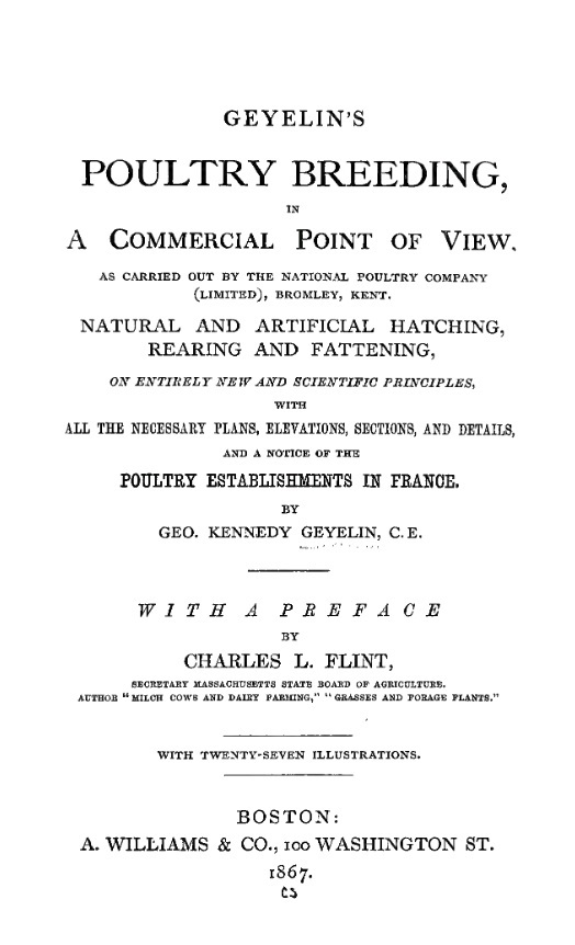 Geyelin's poultry breeding, in a commercial point of view, as carried out by the National poultry company (limited), Bromley, Kent. Natural and artificial hatching, rearing and fattening, on entirely new and scientific principles, with all the necessary plans, elevations, sections, and details, and a notice of the poultry establishments in France