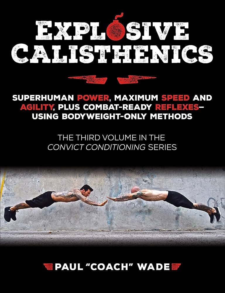 Explosive Calisthenics: Superhuman Power, Maximum Speed and Agility, Plus Combat-ready Reflexes-using Body Weight-only Methods