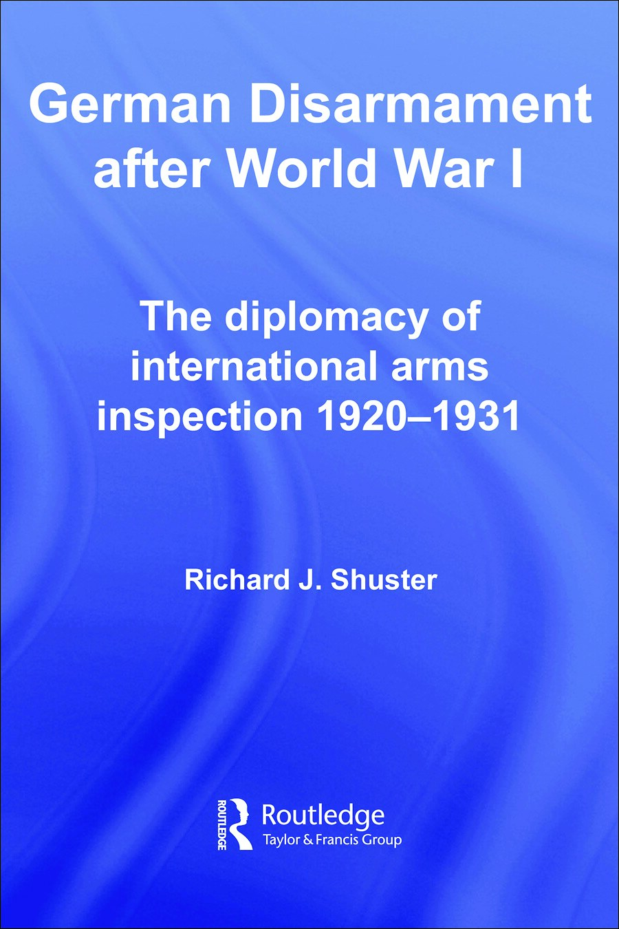German Disarmament After World War I: The Diplomacy of International Arms Inspection 1920-1931