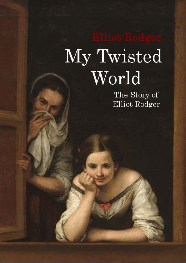 My Twisted World the Story of Elliot Rodger