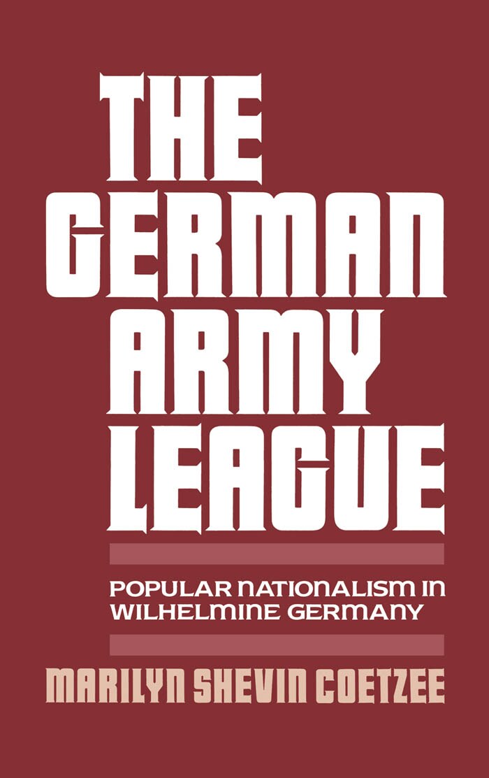 Coetzee, Marilyn Shevin; The German Army League - Popular Nationalism In Wilhelmine Germany