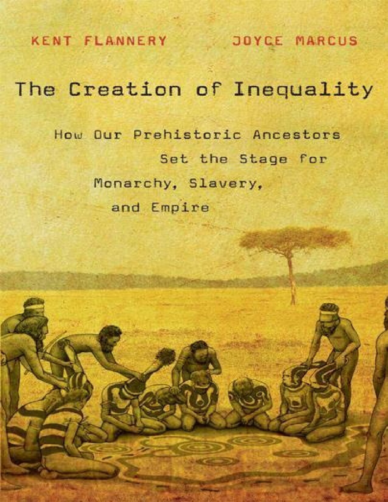 The Creation of Inequality: How Our Prehistoric Ancestors Set the Stage for Monarchy, Slavery, and Empire