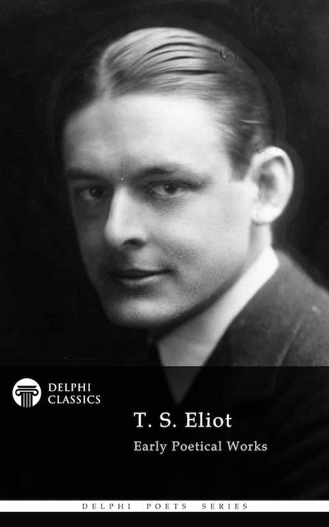 Delphi Poetical Works of T. S. Eliot (Illustrated) (Delphi Poets Series Book 45)